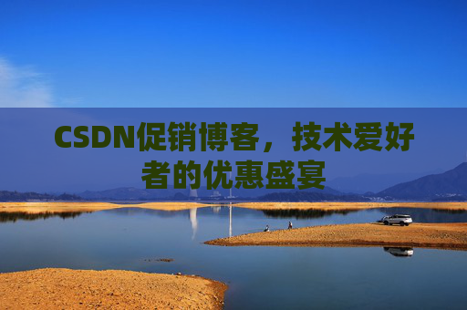 CSDN促销博客，技术爱好者的优惠盛宴